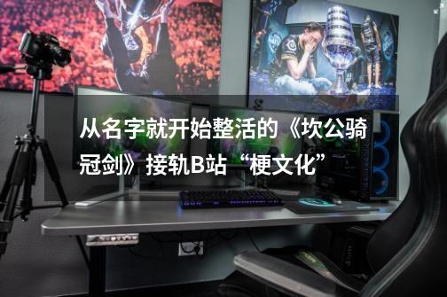 从名字就开始整活的《坎公骑冠剑》接轨B站“梗文化”-第1张-游戏资讯-龙启网络