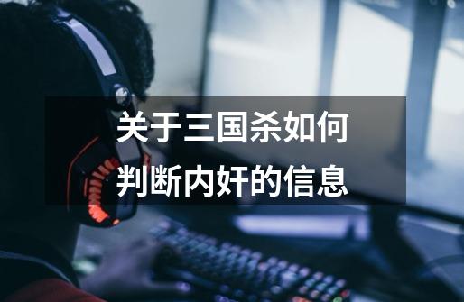 关于三国杀如何判断内奸的信息-第1张-游戏资讯-龙启网络