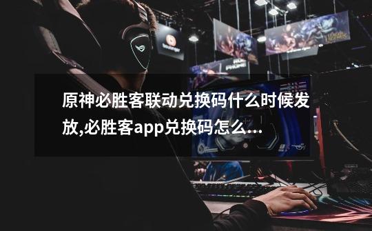 原神必胜客联动兑换码什么时候发放,必胜客app兑换码怎么使用-第1张-游戏资讯-龙启网络