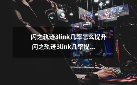 闪之轨迹3link几率怎么提升 闪之轨迹3link几率提升攻略_闪之轨迹攻略3dm-第1张-游戏资讯-龙启网络