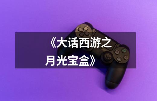《大话西游之月光宝盒》-第1张-游戏资讯-龙启网络