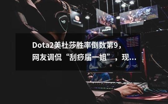 Dota2美杜莎胜率倒数第9,网友调侃“刮痧届一姐”,现在很弱吗?,dota2 top 10-第1张-游戏资讯-龙启网络