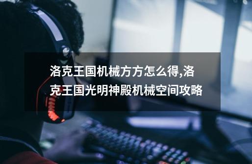 洛克王国机械方方怎么得,洛克王国光明神殿机械空间攻略-第1张-游戏资讯-龙启网络
