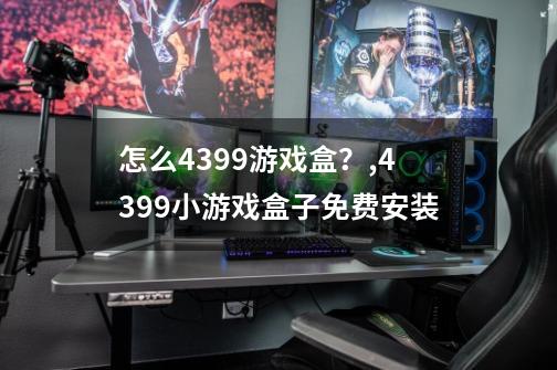 怎么4399游戏盒?,4399小游戏盒子免费安装-第1张-游戏资讯-龙启网络