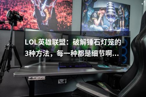 LOL英雄联盟:破解锤石灯笼的3种方法,每一种都是细节啊!-第1张-游戏资讯-龙启网络