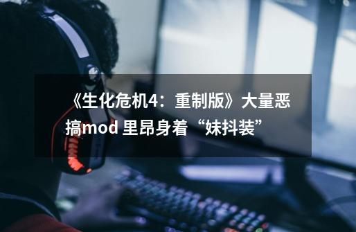 《生化危机4:重制版》大量恶搞mod 里昂身着“妹抖装”-第1张-游戏资讯-龙启网络