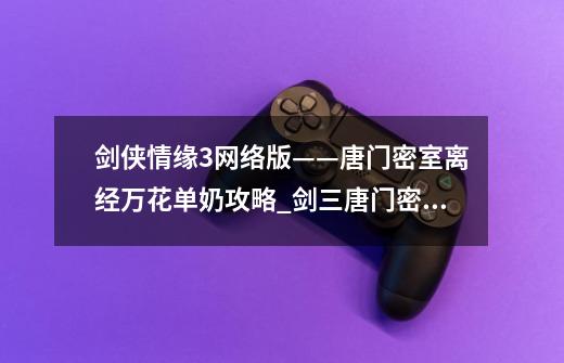剑侠情缘3网络版——唐门密室离经万花单奶攻略_剑三唐门密室老三回血-第1张-游戏资讯-龙启网络