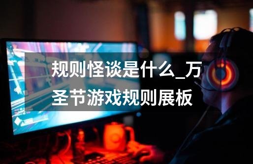 规则怪谈是什么_万圣节游戏规则展板-第1张-游戏资讯-龙启网络