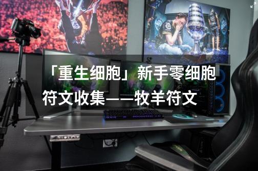 「重生细胞」新手零细胞符文收集——牧羊符文-第1张-游戏资讯-龙启网络