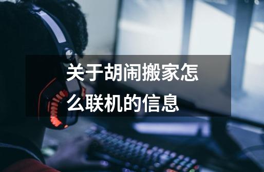 关于胡闹搬家怎么联机的信息-第1张-游戏资讯-龙启网络