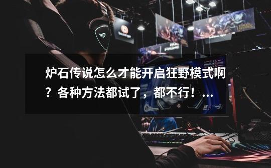 炉石传说怎么才能开启狂野模式啊?各种方法都试了,都不行!_炉石传说模式的手游-第1张-游戏资讯-龙启网络