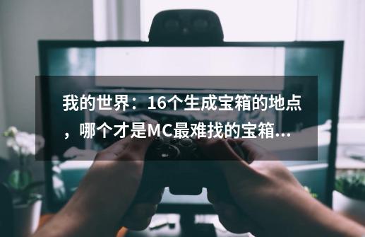 我的世界：16个生成宝箱的地点，哪个才是MC最难找的宝箱？-第1张-游戏资讯-龙启网络