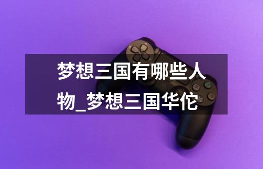 梦想三国有哪些人物_梦想三国华佗-第1张-游戏资讯-龙启网络