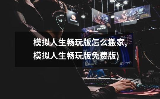 模拟人生畅玩版怎么搬家,模拟人生畅玩版免费版)-第1张-游戏资讯-龙启网络