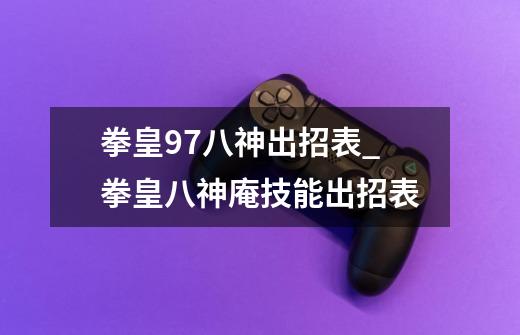 拳皇97八神出招表_拳皇八神庵技能出招表-第1张-游戏资讯-龙启网络