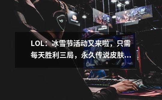 LOL:冰雪节活动又来啦,只需每天胜利三局,永久传说皮肤免费到手-第1张-游戏资讯-龙启网络