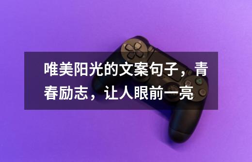 唯美阳光的文案句子,青春励志,让人眼前一亮-第1张-游戏资讯-龙启网络