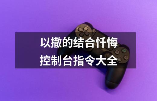 以撒的结合忏悔控制台指令大全-第1张-游戏资讯-龙启网络