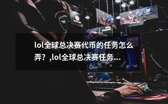 lol全球总决赛代币的任务怎么弄?,lol全球总决赛任务人机可以做吗-第1张-游戏资讯-龙启网络