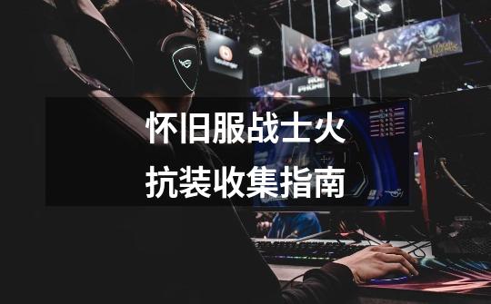 怀旧服战士火抗装收集指南-第1张-游戏资讯-龙启网络