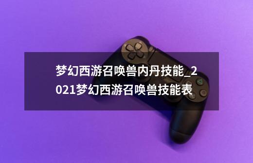 梦幻西游召唤兽内丹技能_2021梦幻西游召唤兽技能表-第1张-游戏资讯-龙启网络