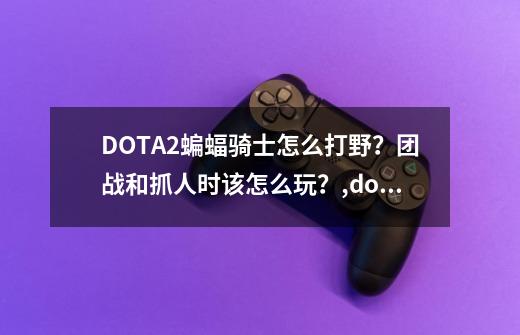 DOTA2蝙蝠骑士怎么打野?团战和抓人时该怎么玩?,dota270打野技巧-第1张-游戏资讯-龙启网络