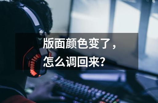版面颜色变了,怎么调回来?-第1张-游戏资讯-龙启网络