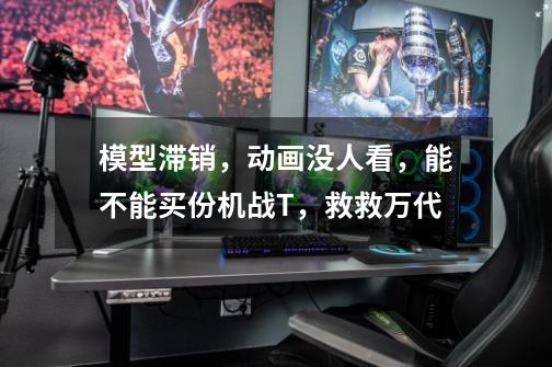 模型滞销,动画没人看,能不能买份机战T,救救万代-第1张-游戏资讯-龙启网络