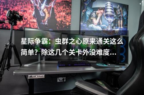 星际争霸:虫群之心原来通关这么简单?除这几个关卡外没难度!-第1张-游戏资讯-龙启网络