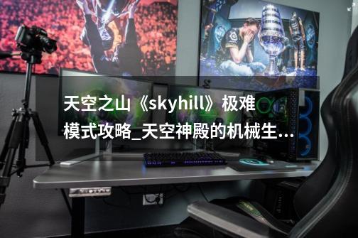 天空之山《skyhill》极难模式攻略_天空神殿的机械生活汉化攻略-第1张-游戏资讯-龙启网络