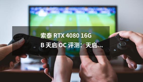 索泰 RTX 4080 16GB 天启 OC 评测:天启之翼展开,无惧游戏压力-第1张-游戏资讯-龙启网络