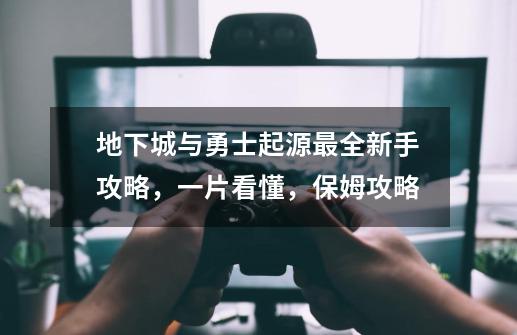 地下城与勇士起源最全新手攻略,一片看懂,保姆攻略-第1张-游戏资讯-龙启网络