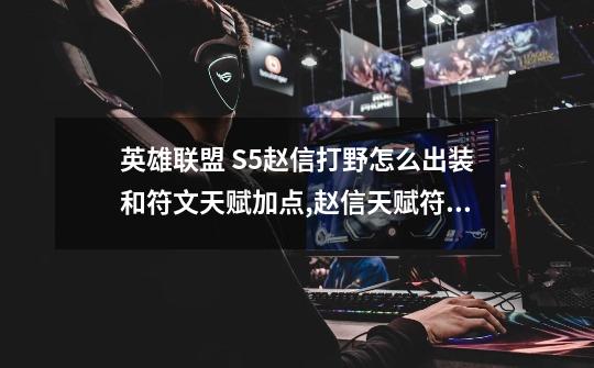 英雄联盟 S5赵信打野怎么出装和符文天赋加点,赵信天赋符文出装-第1张-游戏资讯-龙启网络