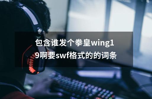 包含谁发个拳皇wing19啊要swf格式的的词条-第1张-游戏资讯-龙启网络