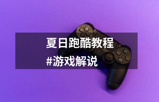 夏日跑酷教程#游戏解说-第1张-游戏资讯-龙启网络