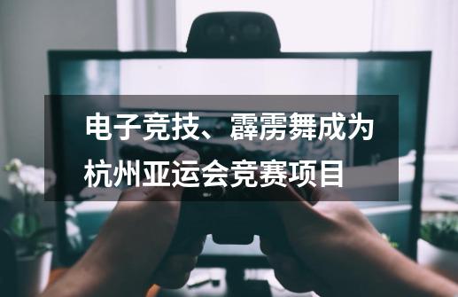 电子竞技、霹雳舞成为杭州亚运会竞赛项目-第1张-游戏资讯-龙启网络