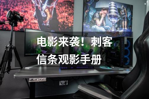 电影来袭!刺客信条观影手册-第1张-游戏资讯-龙启网络