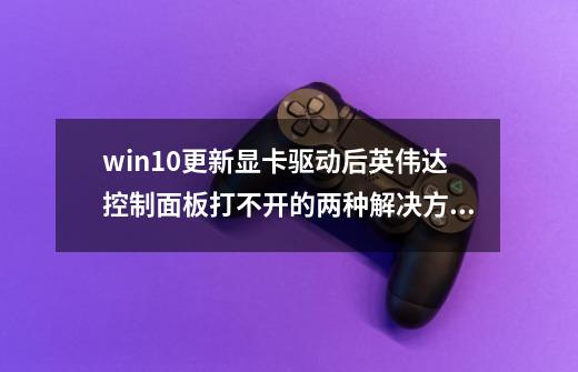 win10更新显卡驱动后英伟达控制面板打不开的两种解决方法_英伟达显卡驱动win10-第1张-游戏资讯-龙启网络