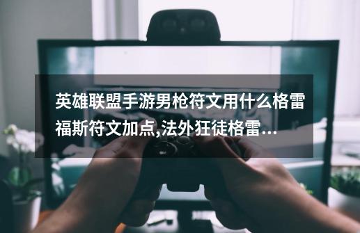 英雄联盟手游男枪符文用什么格雷福斯符文加点,法外狂徒格雷福斯-第1张-游戏资讯-龙启网络