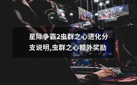星际争霸2虫群之心进化分支说明,虫群之心额外奖励-第1张-游戏资讯-龙启网络