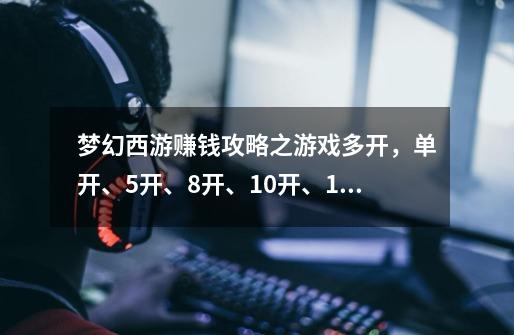 梦幻西游赚钱攻略之游戏多开,单开、5开、8开、10开、16开的方法-第1张-游戏资讯-龙启网络