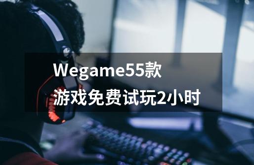Wegame55款游戏免费试玩2小时-第1张-游戏资讯-龙启网络