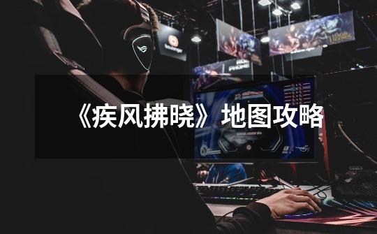 《疾风拂晓》地图攻略-第1张-游戏资讯-龙启网络