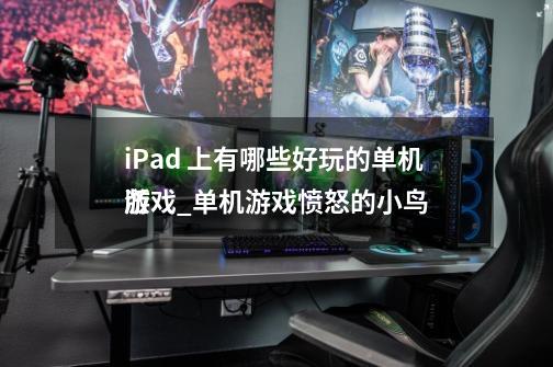 iPad 上有哪些好玩的单机游戏?_单机游戏愤怒的小鸟
版-第1张-游戏资讯-龙启网络