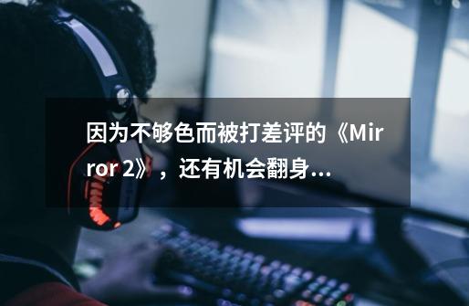 因为不够色而被打差评的《Mirror 2》,还有机会翻身吗?-第1张-游戏资讯-龙启网络