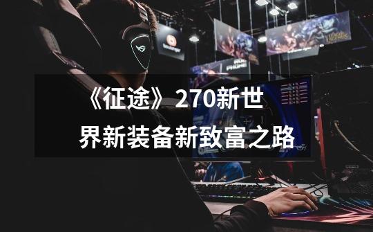 《征途》270新世界新装备新致富之路-第1张-游戏资讯-龙启网络
