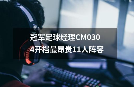 冠军足球经理CM0304开档最昂贵11人阵容-第1张-游戏资讯-龙启网络