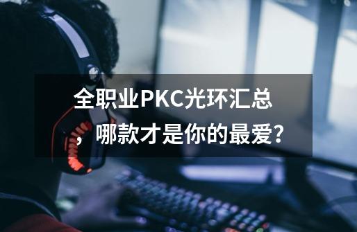 全职业PKC光环汇总,哪款才是你的最爱?-第1张-游戏资讯-龙启网络
