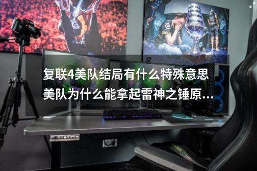 复联4美队结局有什么特殊意思 美队为什么能拿起雷神之锤原因-第1张-游戏资讯-龙启网络