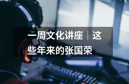 一周文化讲座│这些年来的张国荣-第1张-游戏资讯-龙启网络